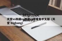 天堂vs韩国vs欧洲vs观看免中文版（天堂 bigbang）